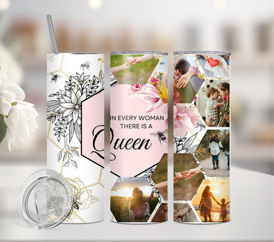 In Every Women there is a Queen - Add 9x Photos - 20oz Tumbler